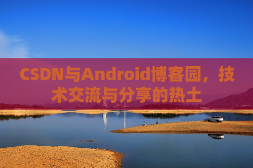 CSDN与Android博客园，技术交流与分享的热土